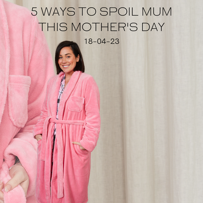 5 Ways To Spoil Mum This Mother's Day